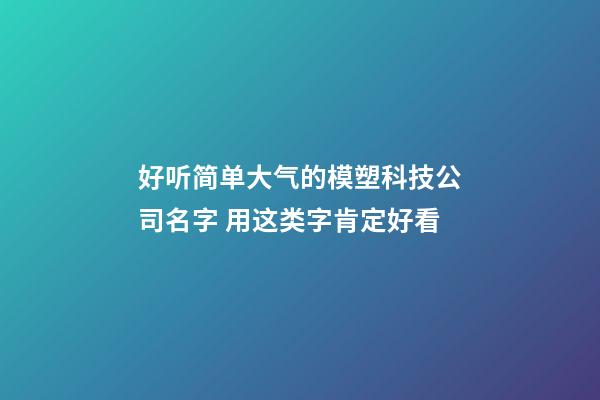 好听简单大气的模塑科技公司名字 用这类字肯定好看